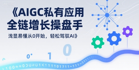 AIGC私有化应用全链增长操盘手，浅显易懂从0开始，轻松驾驭AI-hl998
