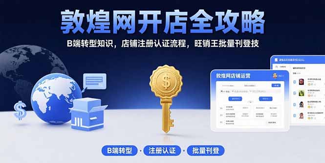 敦煌网开店全攻略：B端转型知识，店铺注册认证流程，旺销王批量刊登技-hl998