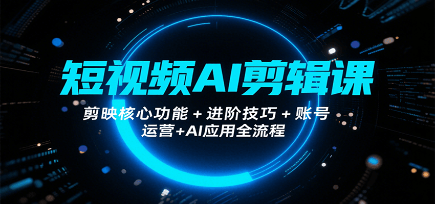 短视频AI剪辑课，剪映核心功能+进阶技巧+账号运营+AI应用全流程-hl998
