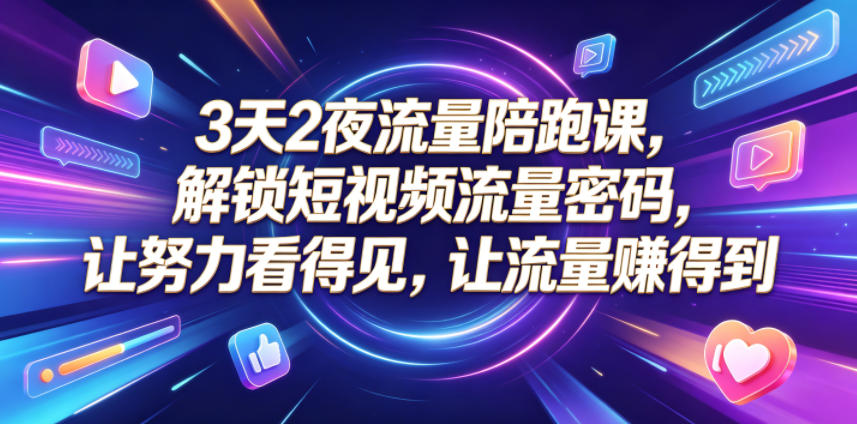 3天2夜流量陪跑课，解锁短视频流量密码，让努力看得见，让流量賺得到-hl998