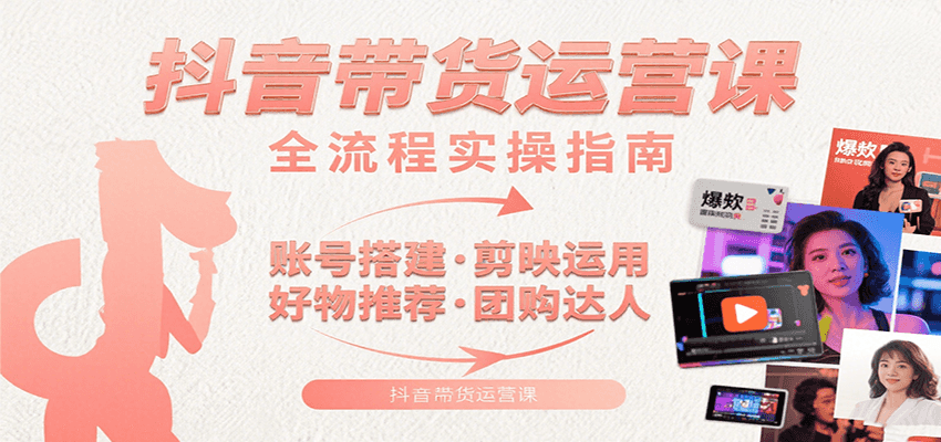 抖音带货运营课：含账号搭建、剪映运用、好物推荐、团购达人等内容，教你玩转抖音-hl998