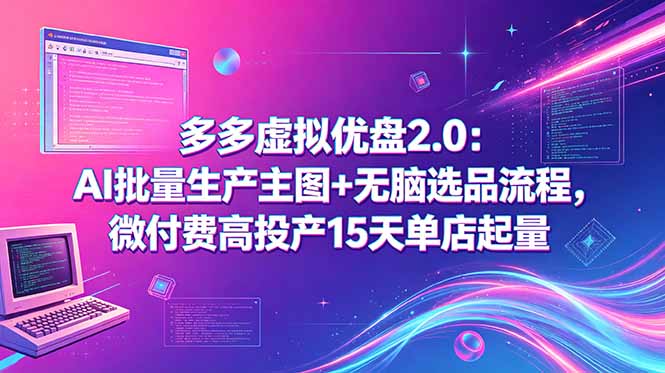 多多虚拟优盘2.0：AI批量生产主图+无脑选品流程，微付费高投产15天单店起量-hl998
