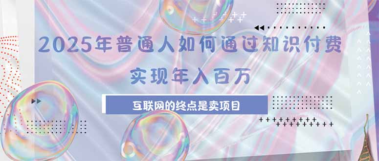 2025年普通人如何通过知识付费年薪百万，互联网的尽头是卖加盟卖项目-hl998