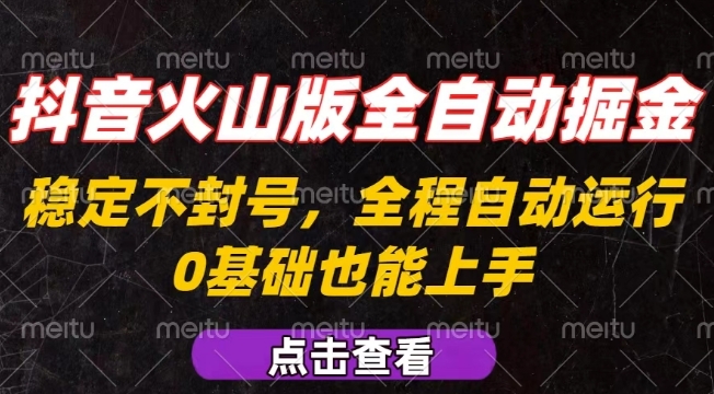 抖音火山版全自动掘金，全程不封号自动操作，可复制放大操作，新手小白也能上手【揭秘】-hl998