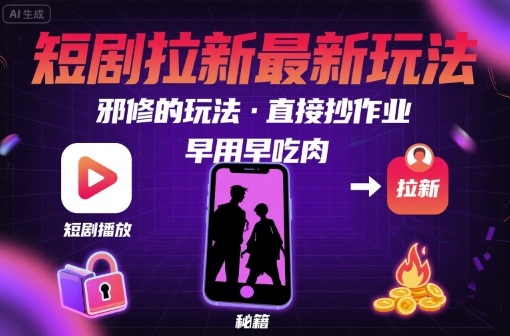 解锁短剧拉新最新玩法，邪修的玩法，直接抄作业，早用早吃肉-hl998