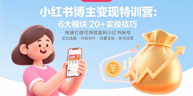 小红书博主变现特训营：6大模块20+实操技巧 快速打造可持续盈利小红书账号-hl998