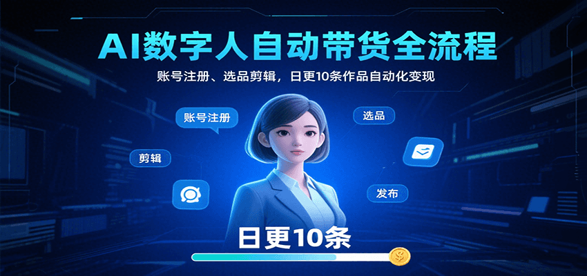AI数字人自动带货全流程：账号注册、选品剪辑，日更10条作品自动化变现-hl998