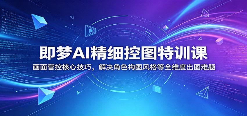 即梦AI精细控图特训课：画面管控核心技巧，解决角色构图风格等全维度出图难题-hl998