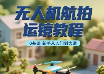 无人机航拍运镜教程，0基础新手从入门到大师-hl998