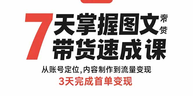 7天掌握图文带货速成课：从账号定位,内容制作到流量变现,3天完成首单变现-hl998