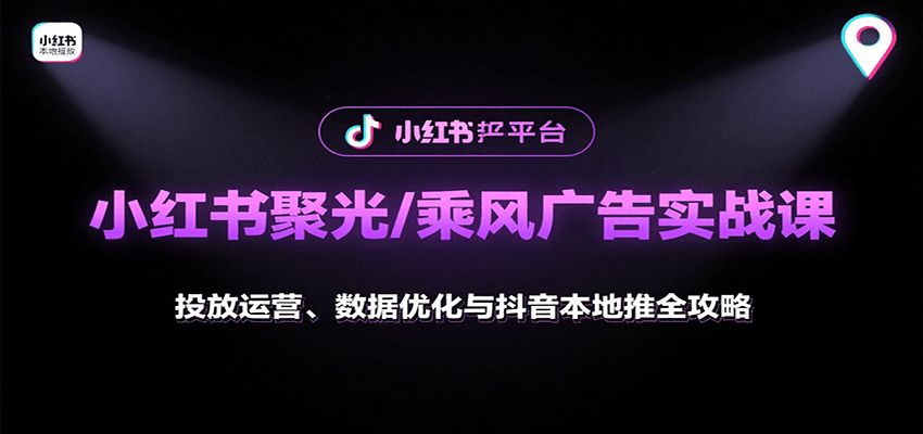 小红书聚光/乘风广告实战课：投放运营、数据优化与抖音本地推全攻略-hl998