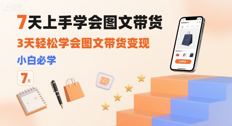 7天上手学会图文带货，3天轻松学会图文带货变现，小白必学-hl998