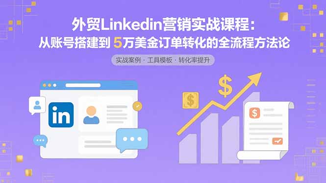 外贸LinkedIn营销实战课程：从账号搭建到5万美金订单转化的全流程方法论-hl998