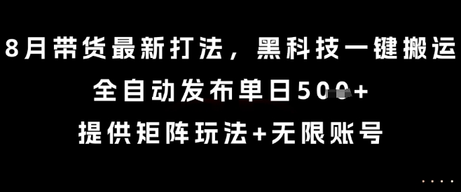 8月带货最新打法，黑科技一键搬运，全自动发布单日5张+，提供矩阵玩法+无限账号【揭秘】-hl998
