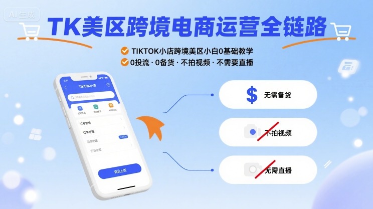 TK美区跨境电商运营全链路，TIKTOK小店跨境美区小白0基础教学，0投流0备货不拍视频不需要直播-hl998