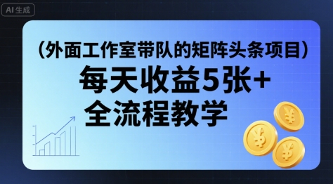 外面工作室带队的矩阵头条挂G项目，每天收益5张+，全流程教学【附全套工具】-hl998