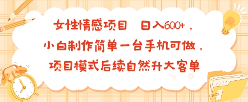 女性情感项目 小白制作简单一台手机可做 项目模式后续自然升大客单 日入6张-hl998