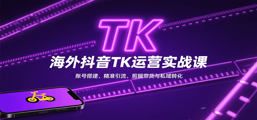 海外抖音TK运营实战课：账号搭建、精准引流、剪辑带货与私域转化-hl998