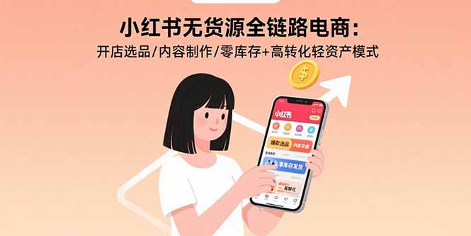 小红书无货源全链路电商：开店选品/内容制作/零库存+高转化轻资产模式-hl998