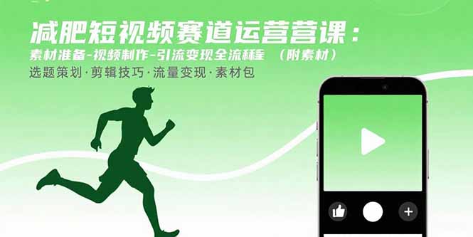 减肥短视频赛道运营课：素材准备-视频制作-引流变现全流程 (附素材-hl998