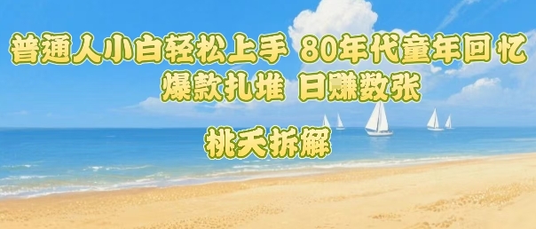 普通人小白轻松上手 80年代童年回忆杀，爆款扎堆，日入数张-hl998