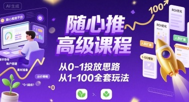 随心推高级课程，从0-1投放思路，也有从1-100的全套玩法-hl998