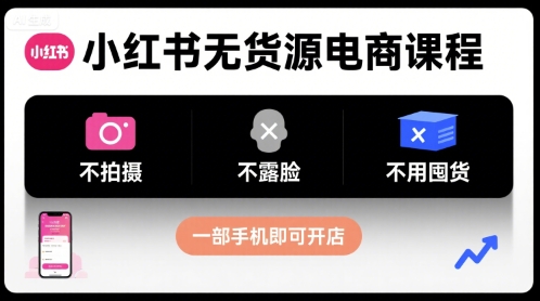 小红书无货源电商课程，不拍摄不露脸不用囤货，一部手机即可开店-hl998