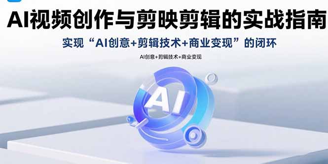 AI视频创作与剪映剪辑的实战指南，实现AI创意+剪辑技术+商业变现的闭环-hl998