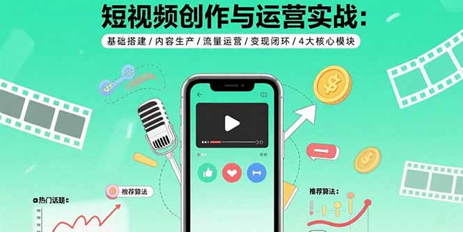 短视频创作与运营实战：基础搭建/内容生产/流量运营/变现闭环/4大核心模块-hl998