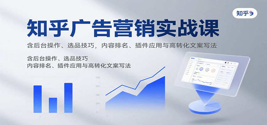 知乎广告营销实战课，含后台操作、选品技巧，内容排名、插件应用与高转化文案写法-hl998