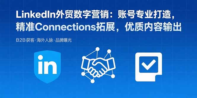 LinkedIn外贸数字营销：账号专业打造，精准Connections拓展，优质内容输出-hl998