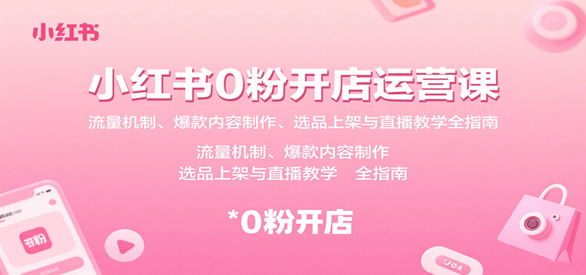 小红书0粉开店运营课：流量机制、爆款内容制作、选品上架与直播教学全指南-hl998