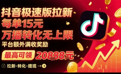 抖音极速版拉新，平台扶持力度大，每单15米，万播转化无上限，平台额外满收奖励-hl998