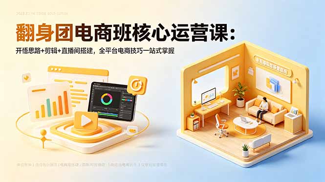 翻身团电商班核心运营课：开悟思路+剪辑+直播间搭建，全平台电商技巧一站式掌握-hl998