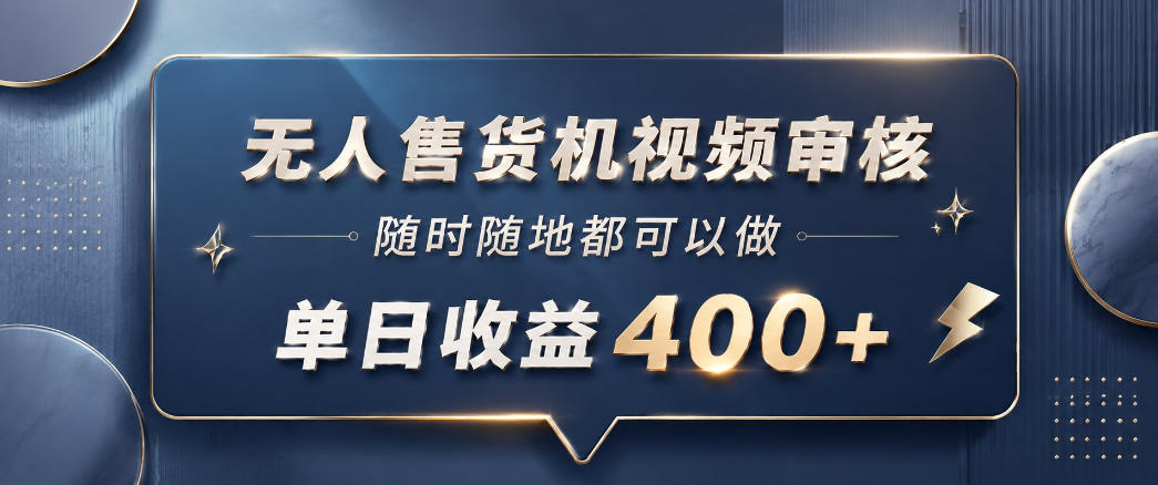 无人售货机视频审核，一部手机随时随地都可以做，10秒一单，单日收益400+【揭秘】-hl998