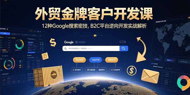 外贸金牌客户开发课，12种Google搜索密技，B2C平台逆向开发实战解析-hl998