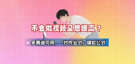 不会做视频又想爆流？多赛道可用，「抄作业式」爆款公式-hl998
