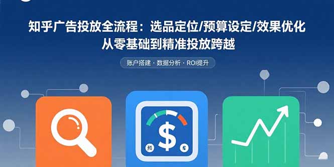 知乎广告投放全流程：选品定位/预算设定/效果优化 从零基础到精准投放跨越-hl998