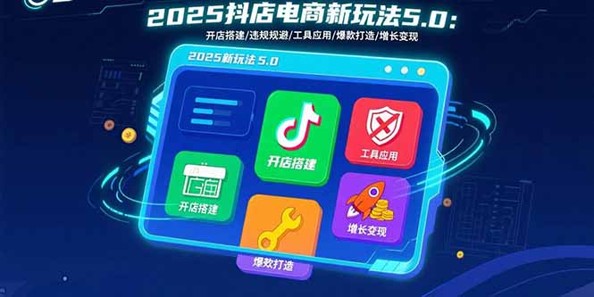 2025抖店电商新玩法5.0：开店搭建/违规规避/工具应用,快速掌握基础运营...-hl998