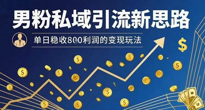 男粉私域引流新思路，单日稳收8张利润的变现玩法-hl998