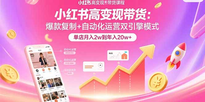 小红书高变现带货：爆款复制+自动化运营双引擎模式  单店月入2w到年入20w+-hl998