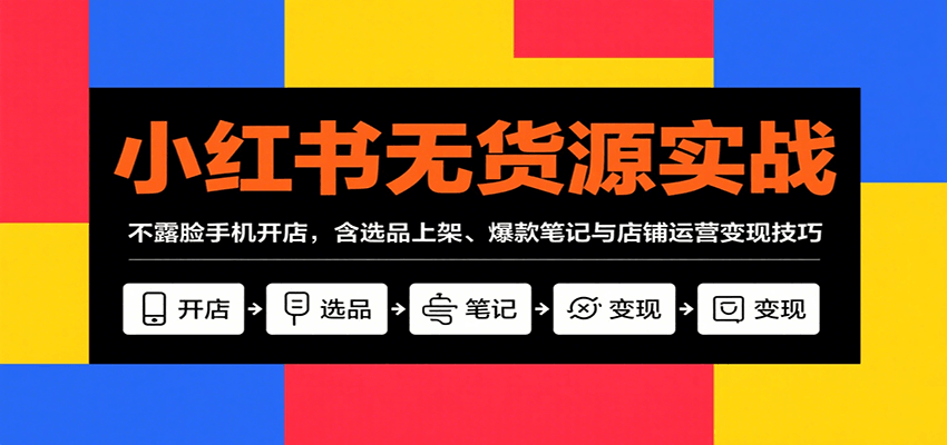 小红书无货源实战，不露脸手机开店，含选品上架、爆款笔记与店铺运营变现技巧-hl998