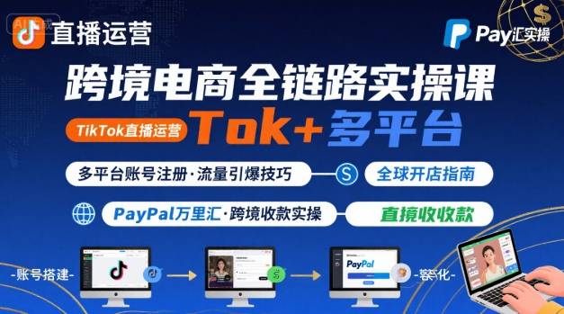 跨境电商线上课，TikTok 直播运营 + 多平台账号注册 + PayPal 万里汇实操教程-hl998