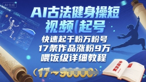 AI古法健身操短视频起号，快速起千粉万粉号，17条作品涨粉9W(喂饭级详细教程)-hl998
