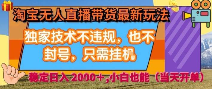 淘宝无人直播带货最新玩法，独家技术不违规，也不封号，全自动运行，只需挂着，  稳定日入2k【揭秘】-hl998