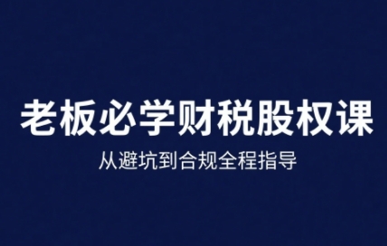 25年企业财税与股权实战课，从避坑到合规全程指导-hl998