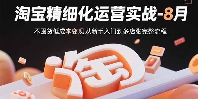 淘宝精细化运营实战-8月：不囤货低成本变现 从新手入门到多店扩张完整流程-hl998