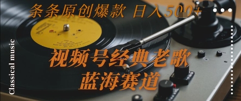视频号经典老歌，蓝海赛道，日入5张+ 条条原创爆款【揭秘】-hl998
