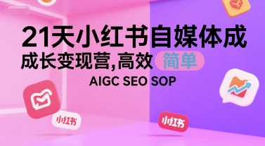 21天小红书自媒体成长变现营，高效 简单 AIGC SEO SOP-hl998