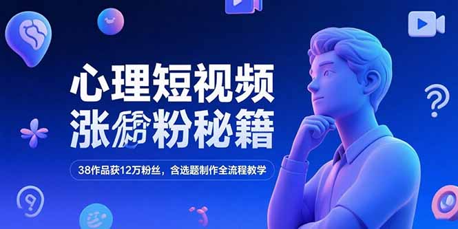 心理短视频涨粉秘籍，38作品获12万粉丝，含选题制作全流程教学-hl998